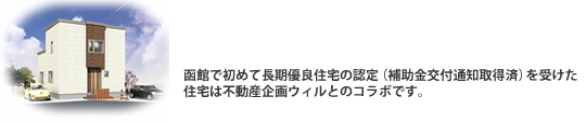 函館で初めて長期優良住宅の認定（補助金交付通知取得済）を受けた住宅は不動産企画ウィルとのコラボです。